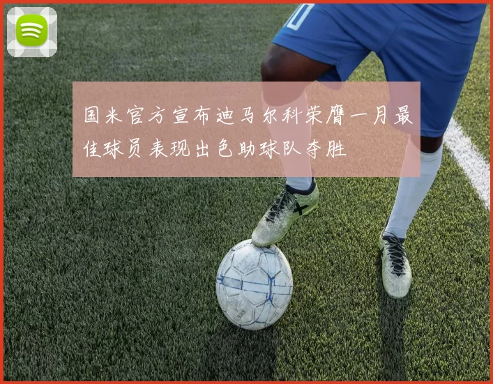 国米官方宣布迪马尔科荣膺一月最佳球员表现出色助球队夺胜
