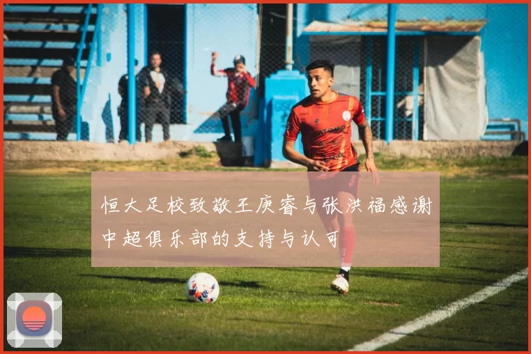 恒大足校致敬王庚睿与张洪福感谢中超俱乐部的支持与认可