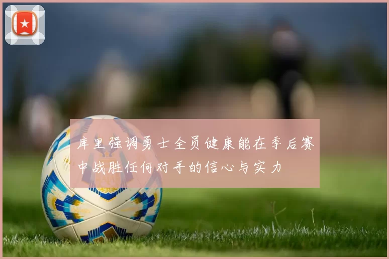 库里强调勇士全员健康能在季后赛中战胜任何对手的信心与实力