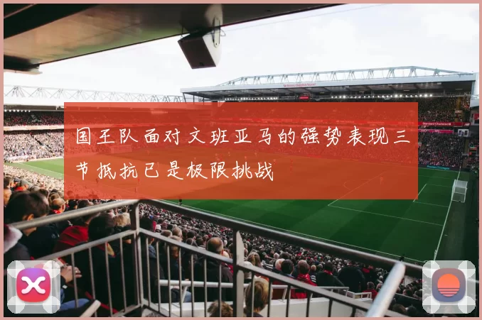 国王队面对文班亚马的强势表现三节抵抗已是极限挑战
