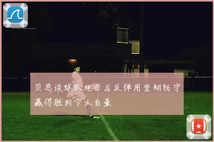 贝恩谈球队绝杀后反弹用坚韧防守赢得胜利令人自豪