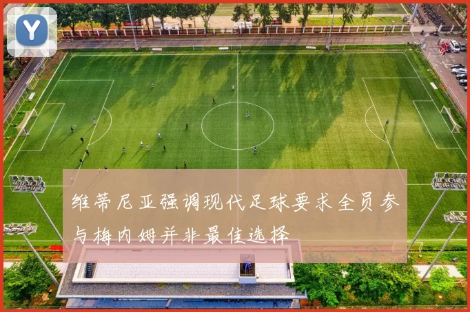 维蒂尼亚强调现代足球要求全员参与梅内姆并非最佳选择