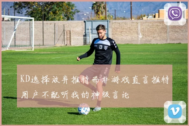 KD选择放弃推特而非游戏直言推特用户不配听我的神级言论