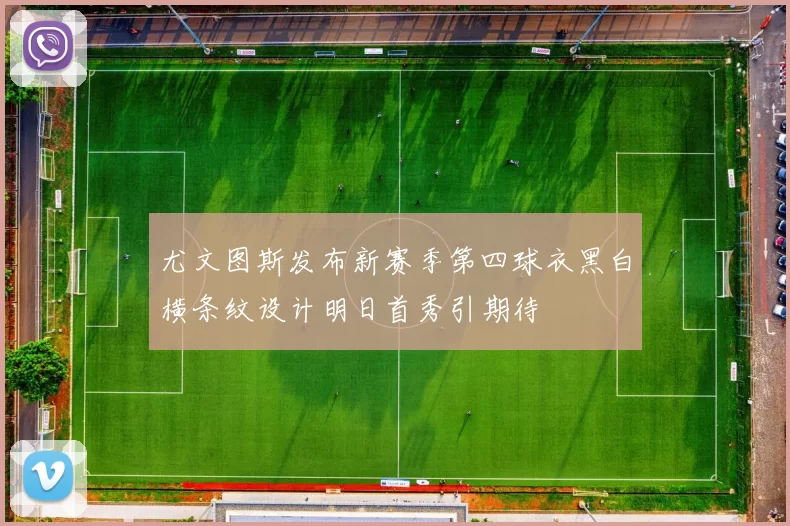 尤文图斯发布新赛季第四球衣黑白横条纹设计明日首秀引期待