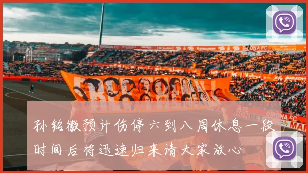 孙铭徽预计伤停六到八周休息一段时间后将迅速归来请大家放心